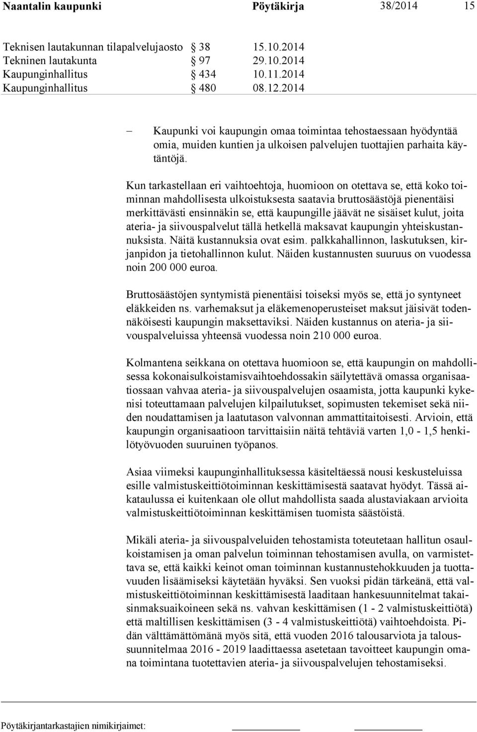 Kun tarkastellaan eri vaihtoehtoja, huomioon on otettava se, että koko toiminnan mahdollisesta ulkoistuksesta saatavia bruttosäästöjä pienentäisi merkittävästi ensinnäkin se, että kaupungille jäävät