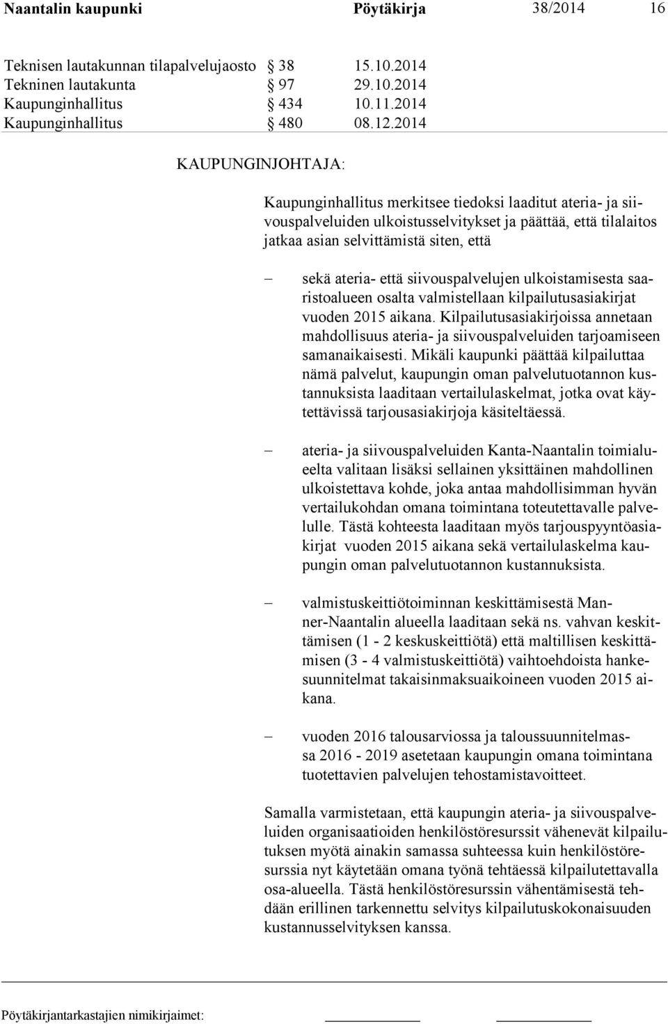 sekä ateria- että siivouspalvelujen ulkoistamises ta saaristoalu een osalta valmistellaan kilpailutusasiakir jat vuo den 2015 ai kana.