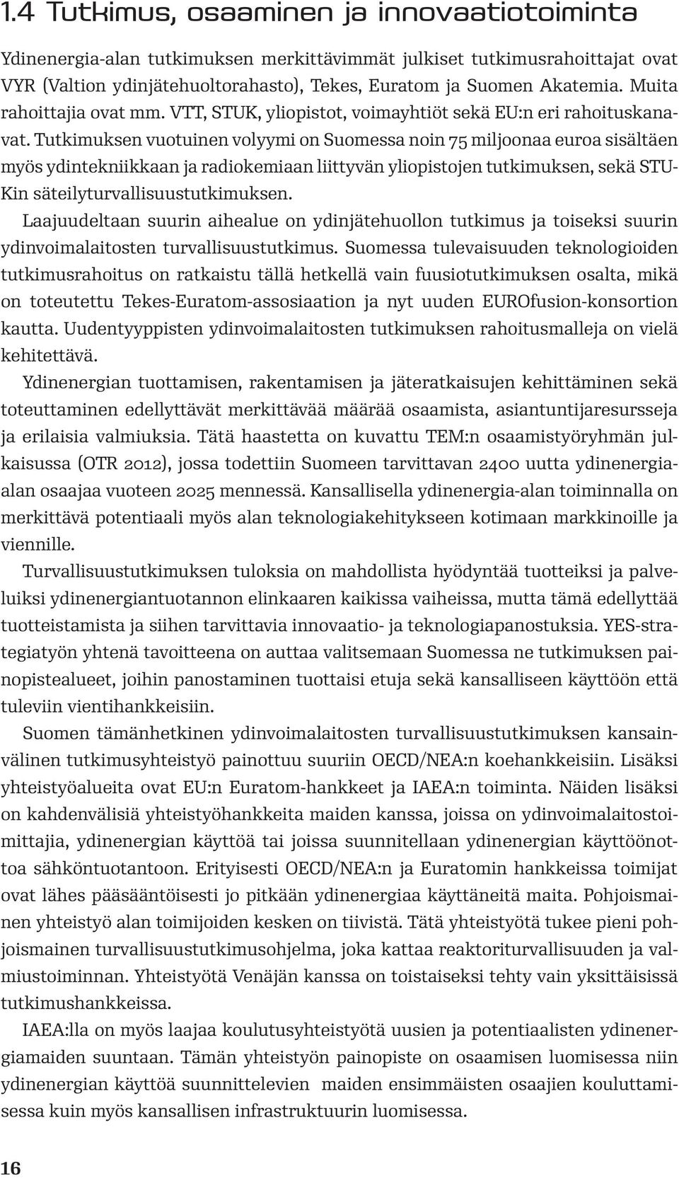 Tutkimuksen vuotuinen volyymi on Suomessa noin 75 miljoonaa euroa sisältäen myös ydintekniikkaan ja radiokemiaan liittyvän yliopistojen tutkimuksen, sekä STU- Kin säteilyturvallisuustutkimuksen.