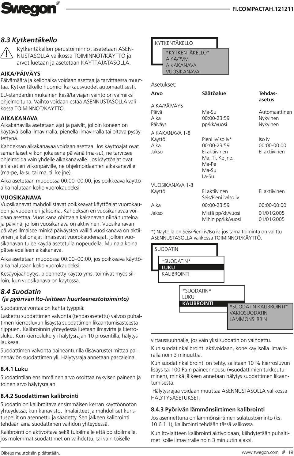 EU-standardin mukainen kesä/talviajan vaihto on valmiiksi ohjelmoituna. Vaihto voidaan estää ASENNUSTASOLLA valikossa TOIMINNOT/KÄYTTÖ.