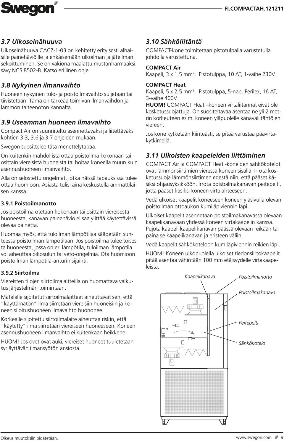 Tämä on tärkeää toimivan ilmanvaihdon ja lämmön talteenoton kannalta. 3.9 Useamman huoneen ilmavaihto Compact Air on suunniteltu asennettavaksi ja liitettäväksi kohtien 3.3, 3.6 ja 3.