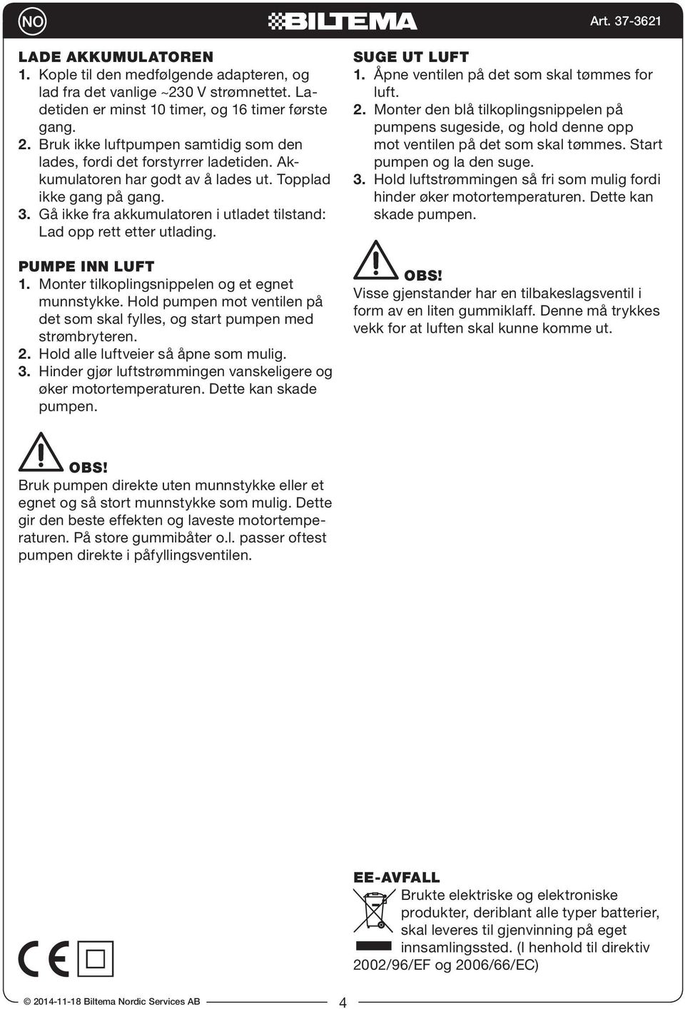 Gå ikke fra akkumulatoren i utladet tilstand: Lad opp rett etter utlading. PUMPE INN LUFT 1. Monter tilkoplingsnippelen og et egnet munnstykke.