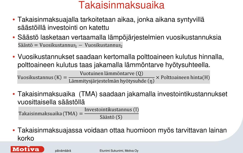 Vuosikustannus (K) = Takaisinmaksuaika (TMA) saadaan jakamalla investointikustannukset vuosittaisella säästöllä Takaisinmaksuaika (TMA) = Vuotuinen lämmöntarve (Q) Polttoaineen