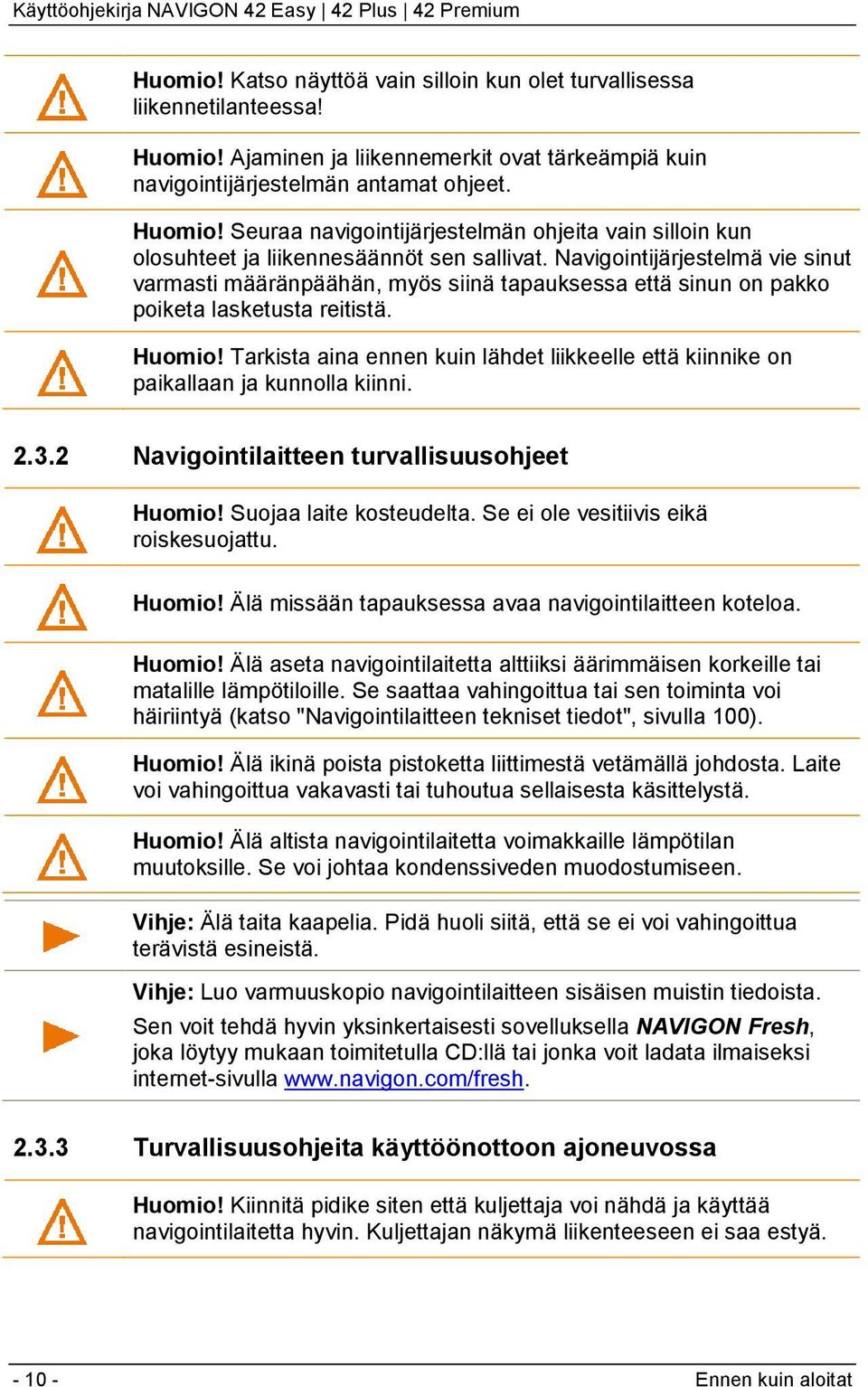 Tarkista aina ennen kuin lähdet liikkeelle että kiinnike on paikallaan ja kunnolla kiinni. 2.3.2 Navigointilaitteen turvallisuusohjeet Huomio! Suojaa laite kosteudelta.