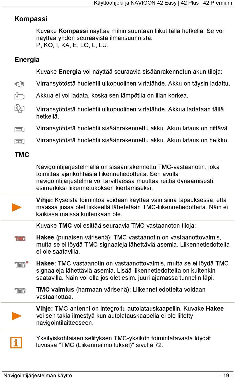 Virransyötöstä huolehtii ulkopuolinen virtalähde. Akkua ladataan tällä hetkellä. Virransyötöstä huolehtii sisäänrakennettu akku. Akun lataus on riittävä.