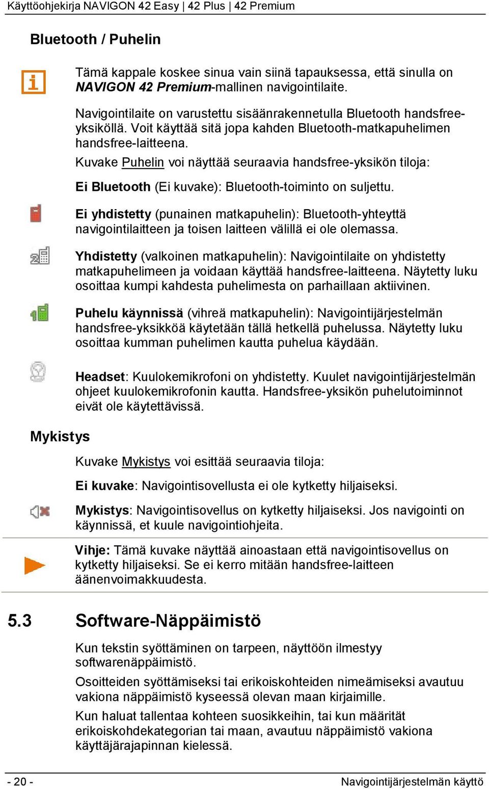 Kuvake Puhelin voi näyttää seuraavia handsfree-yksikön tiloja: Ei Bluetooth (Ei kuvake): Bluetooth-toiminto on suljettu.