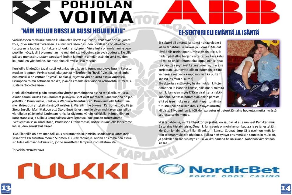 Excuilla pääsee monesti tutustumaan sisarkiltoihin ja muihin ainejärjestöihin sekä muiden kaupunkien yöelämään. Ne ovat aina elämyksellisiä reissuja.