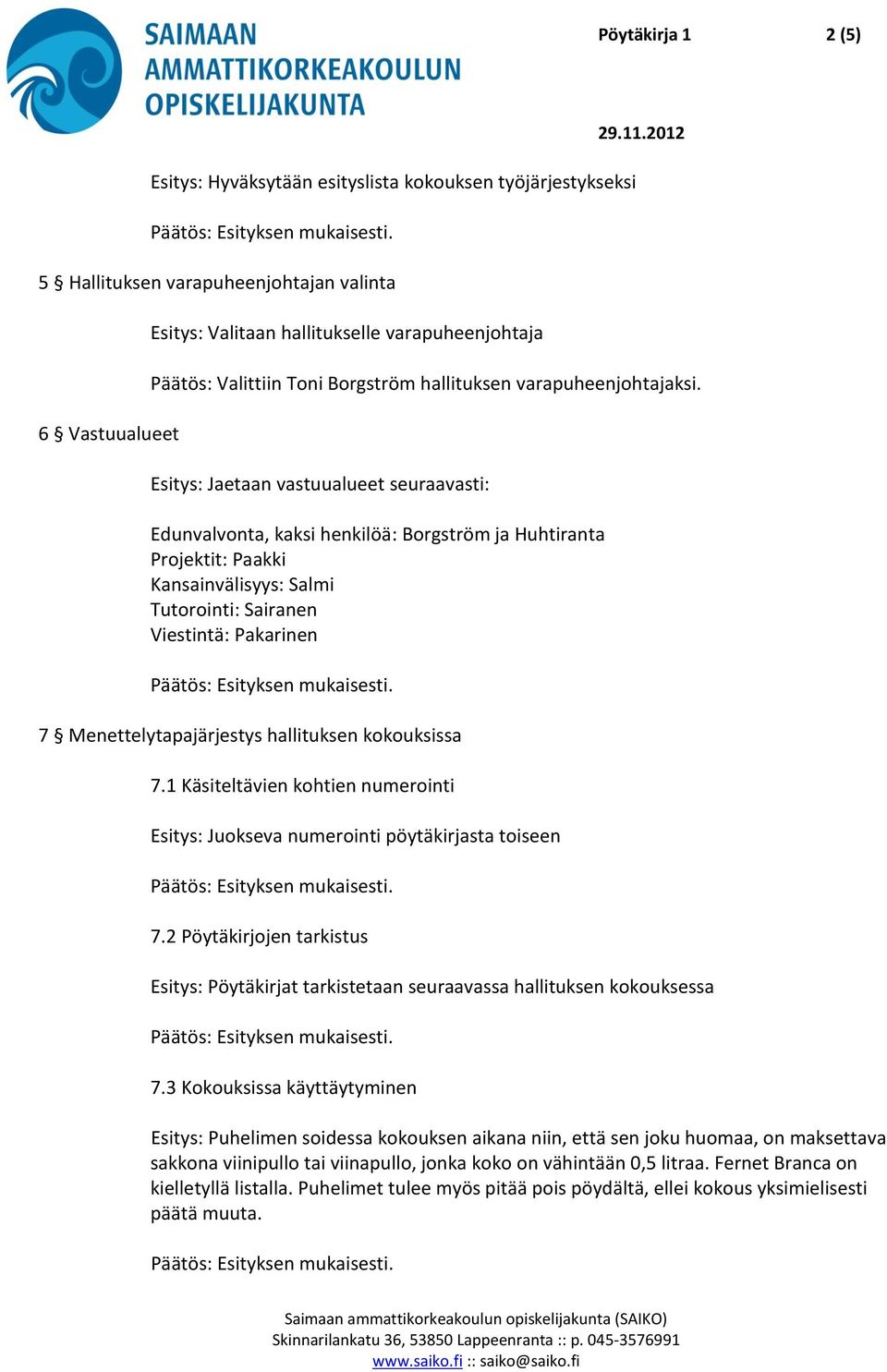 Esitys: Jaetaan vastuualueet seuraavasti: Edunvalvonta, kaksi henkilöä: Borgström ja Huhtiranta Projektit: Paakki Kansainvälisyys: Salmi Tutorointi: Sairanen Viestintä: Pakarinen 7