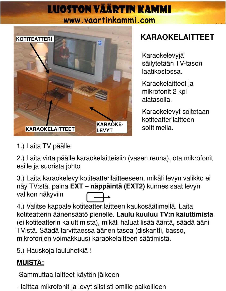 ) Laita karaokelevy kotiteatterilaitteeseen, mikäli levyn valikko ei näy TV:stä, paina EXT näppäintä (EXT2) kunnes saat levyn valikon näkyviin 4.) Valitse kappale kotiteatterilaitteen kaukosäätimellä.