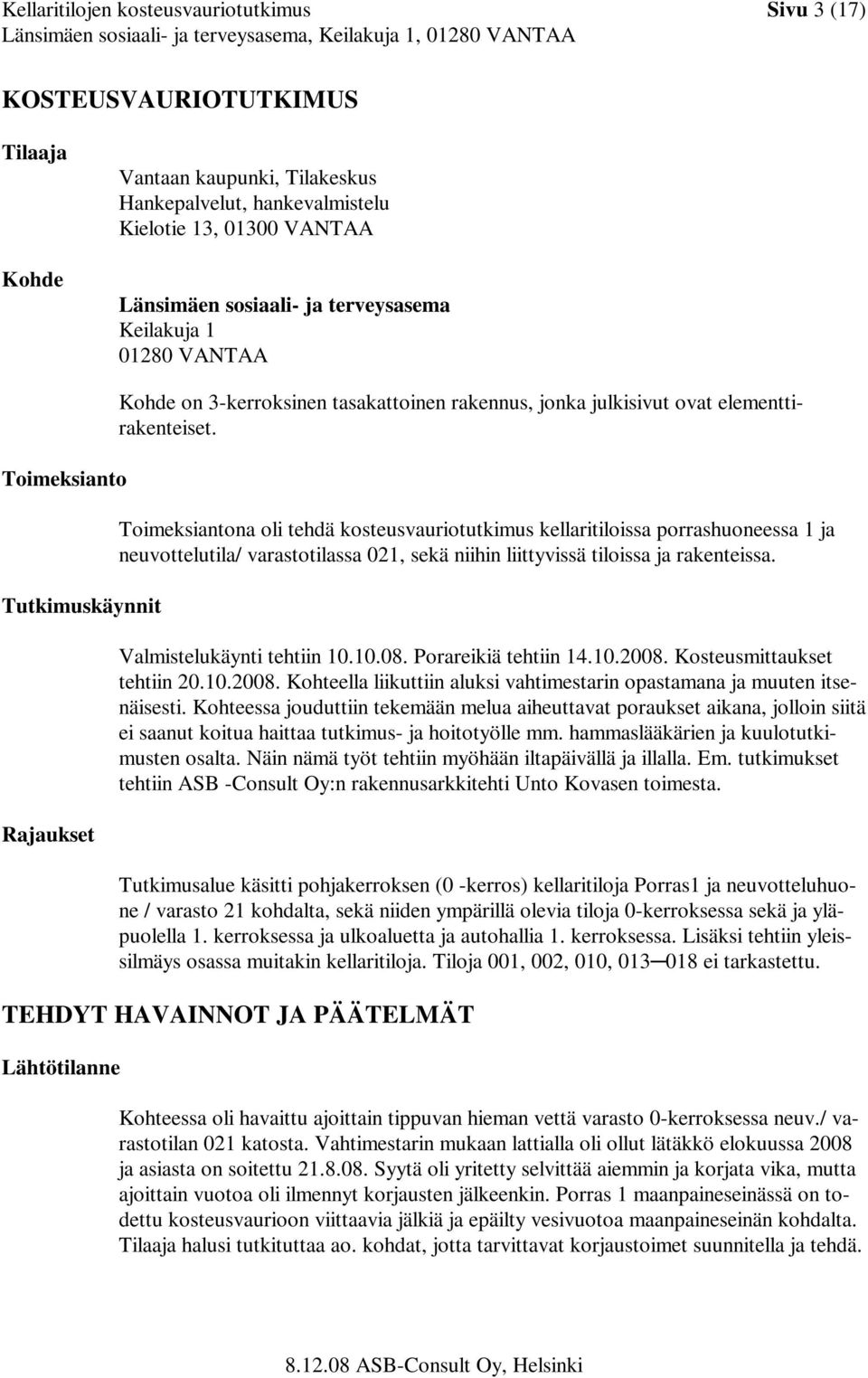 Toimeksiantona oli tehdä kosteusvauriotutkimus kellaritiloissa porrashuoneessa 1 ja neuvottelutila/ varastotilassa 021, sekä niihin liittyvissä tiloissa ja rakenteissa. Valmistelukäynti tehtiin 10.10.08.