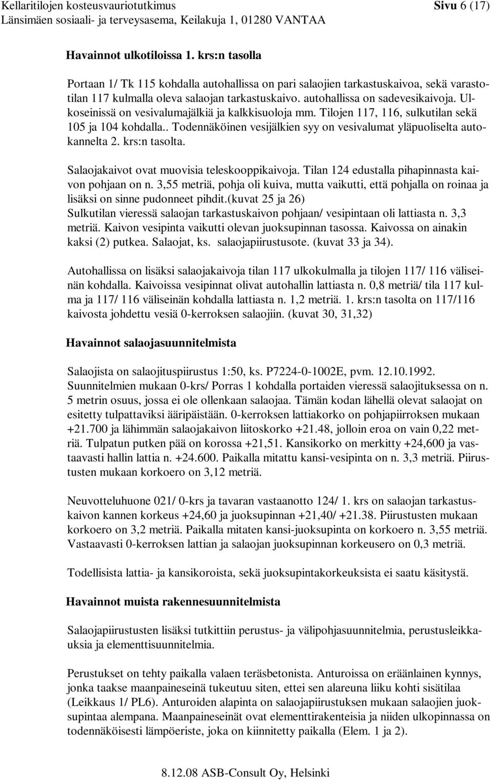 Ulkoseinissä on vesivalumajälkiä ja kalkkisuoloja mm. Tilojen 117, 116, sulkutilan sekä 105 ja 104 kohdalla.. Todennäköinen vesijälkien syy on vesivalumat yläpuoliselta autokannelta 2. krs:n tasolta.