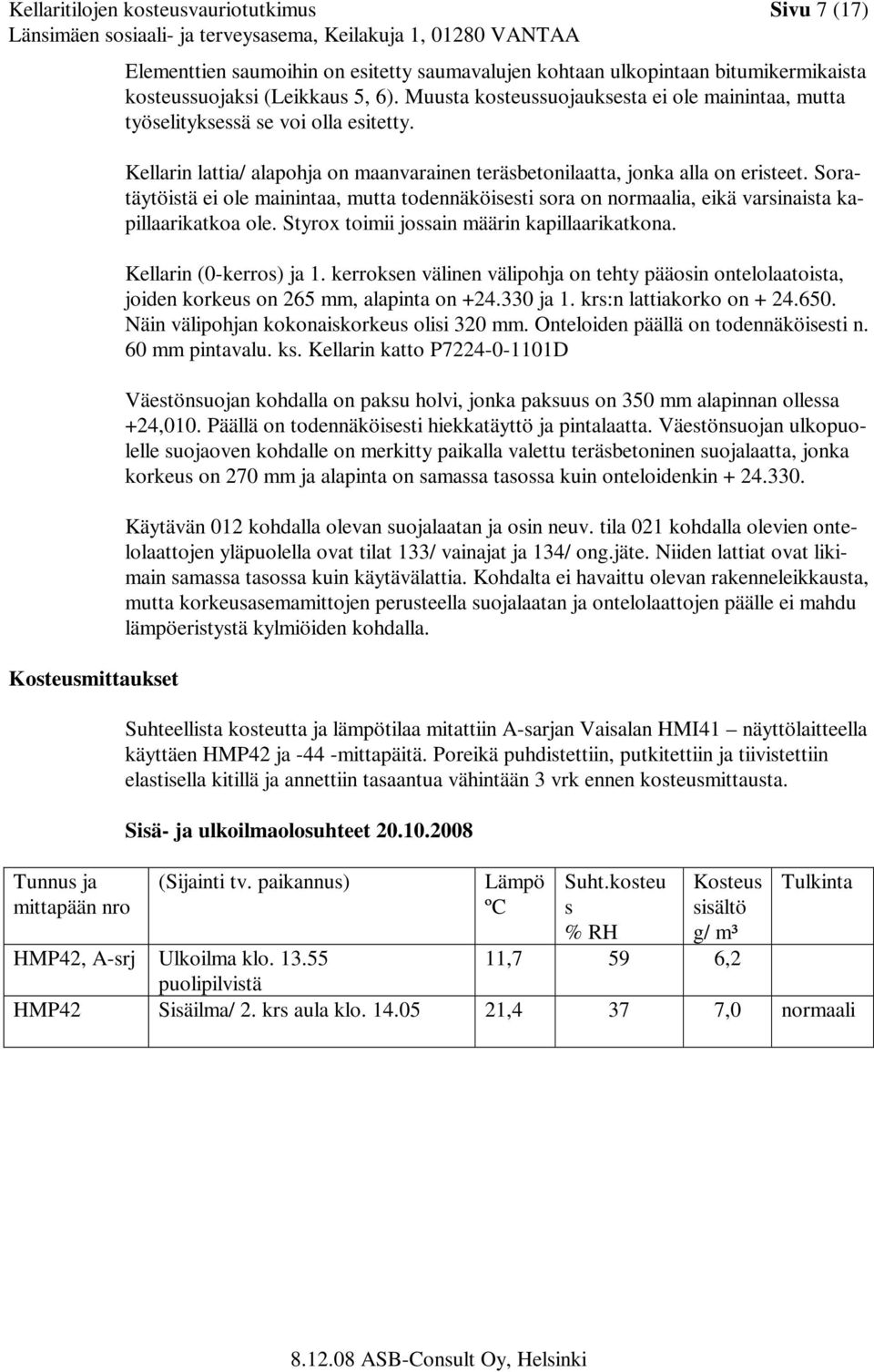 Soratäytöistä ei ole mainintaa, mutta todennäköisesti sora on normaalia, eikä varsinaista kapillaarikatkoa ole. Styrox toimii jossain määrin kapillaarikatkona. Kellarin (0-kerros) ja 1.