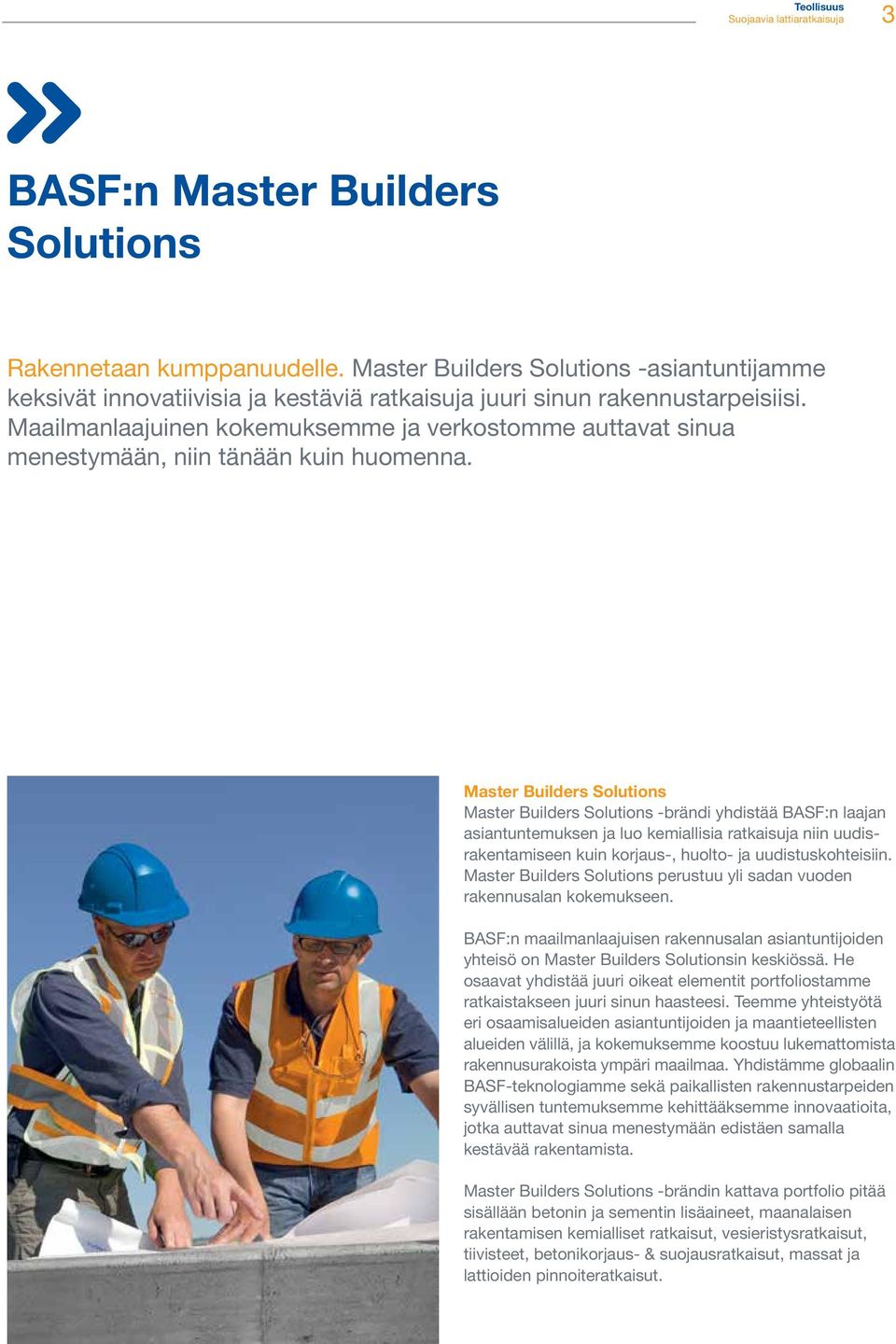 Master Builders Solutions Master Builders Solutions -brändi yhdistää BASF:n laajan asiantuntemuksen ja luo kemiallisia ratkaisuja niin uudisrakentamiseen kuin korjaus-, huolto- ja uudistuskohteisiin.