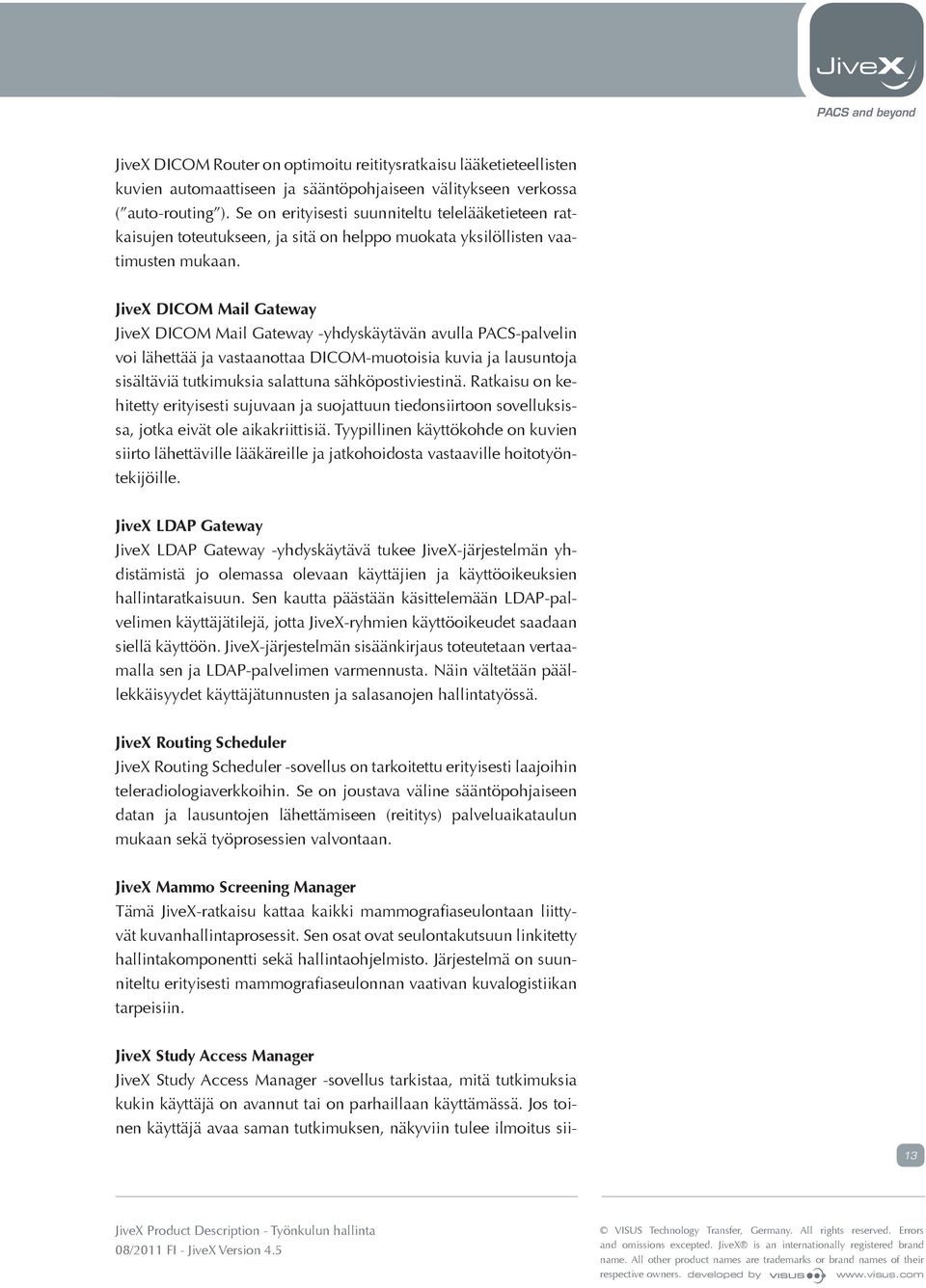 JiveX DICOM Mail Gateway JiveX DICOM Mail Gateway -yhdyskäytävän avulla PACS-palvelin voi lähettää ja vastaanottaa DICOM-muotoisia kuvia ja lausuntoja sisältäviä tutkimuksia salattuna