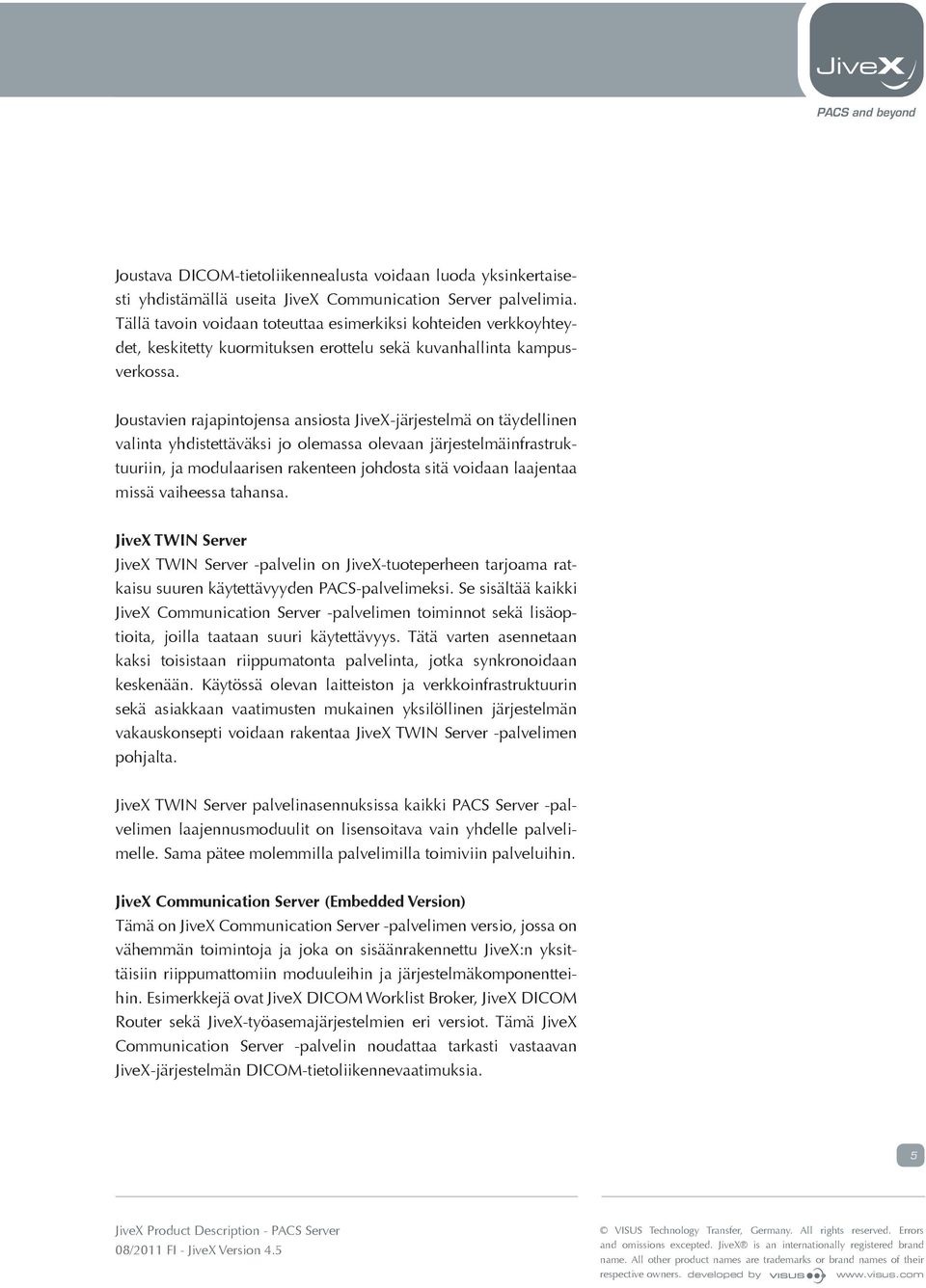 Joustavien rajapintojensa ansiosta JiveX-järjestelmä on täydellinen valinta yhdistettäväksi jo olemassa olevaan järjestelmäinfrastruktuuriin, ja modulaarisen rakenteen johdosta sitä voidaan laajentaa
