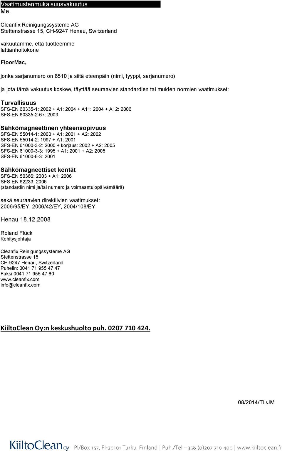 sarjanumero) ja jota tämä vakuutus koskee, täyttää seuraavien standardien tai muiden normien vaatimukset: Turvallisuus SFS-EN 60335-1: 2002 + A1: 2004 + A11: 2004 + A12: 2006 SFS-EN 60335-2-67: 2003