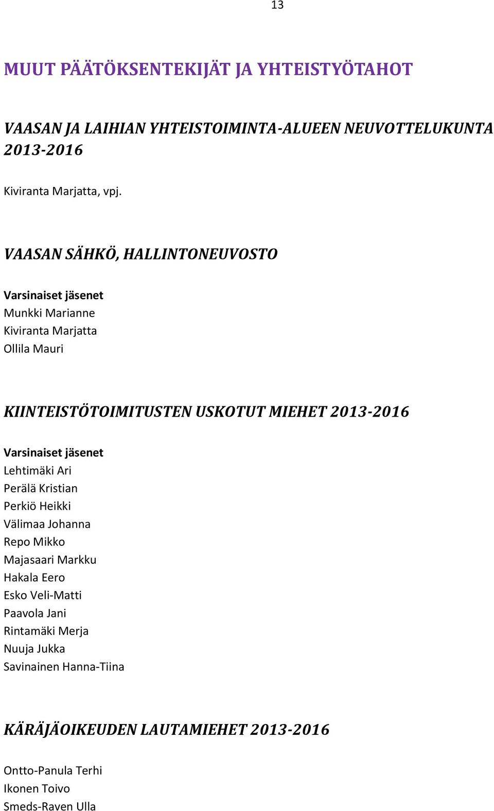 Kristian Perkiö Heikki Välimaa Johanna Repo Mikko Majasaari Markku Hakala Eero Esko Veli-Matti Paavola Jani Rintamäki