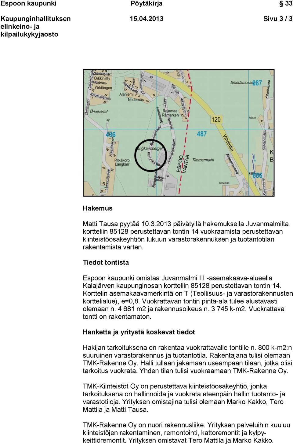 / 3 Hakemus Matti Tausa pyytää 10.3.2013 päivätyllä hakemuksella Juvanmalmilta kortteliin 85128 perustettavan tontin 14 vuokraamista perustettavan kiinteistöosakeyhtiön lukuun varastorakennuksen ja tuotantotilan rakentamista varten.