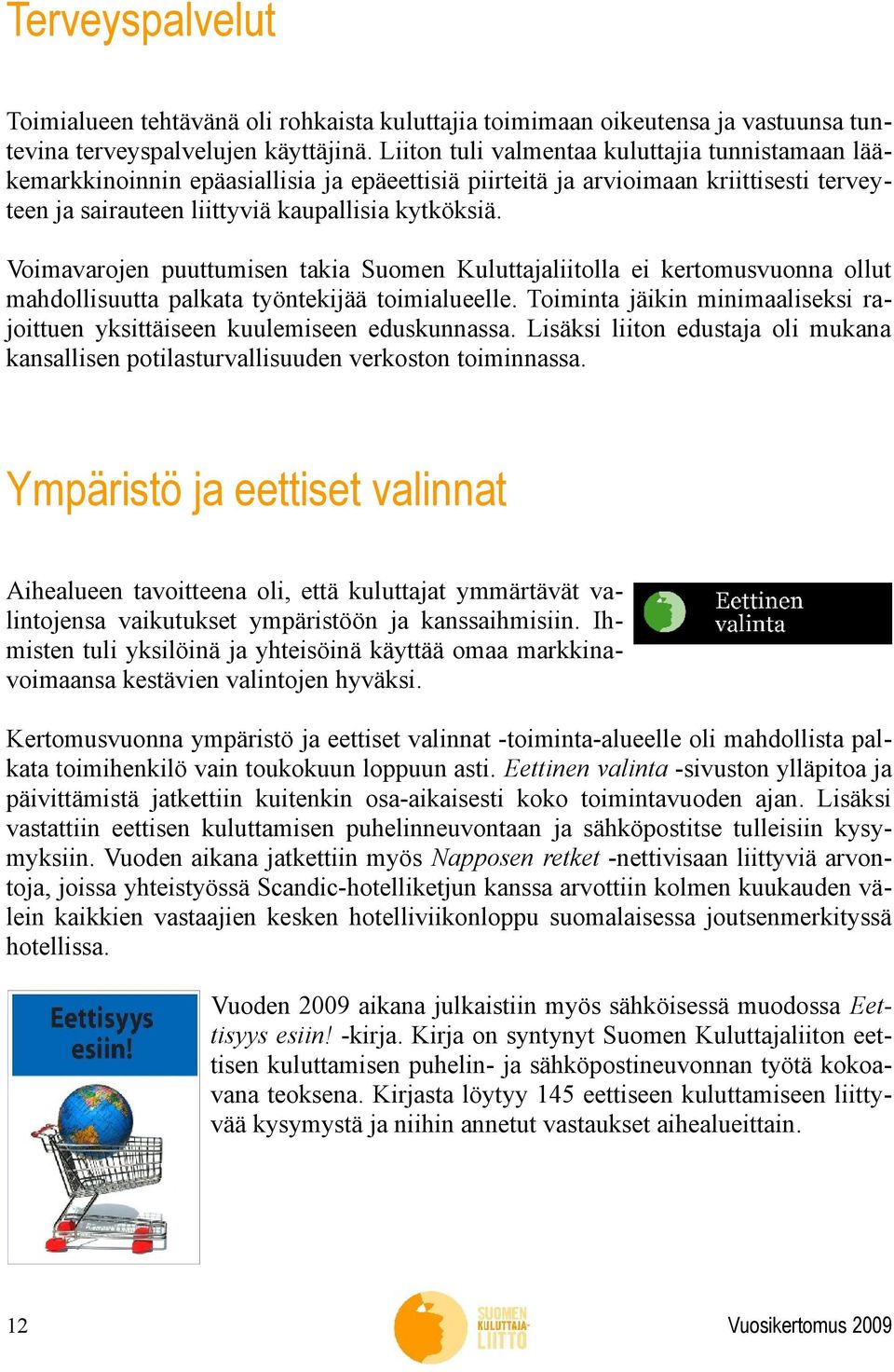 Voimavarojen puuttumisen takia Suomen Kuluttajaliitolla ei kertomusvuonna ollut mahdollisuutta palkata työntekijää toimialueelle.