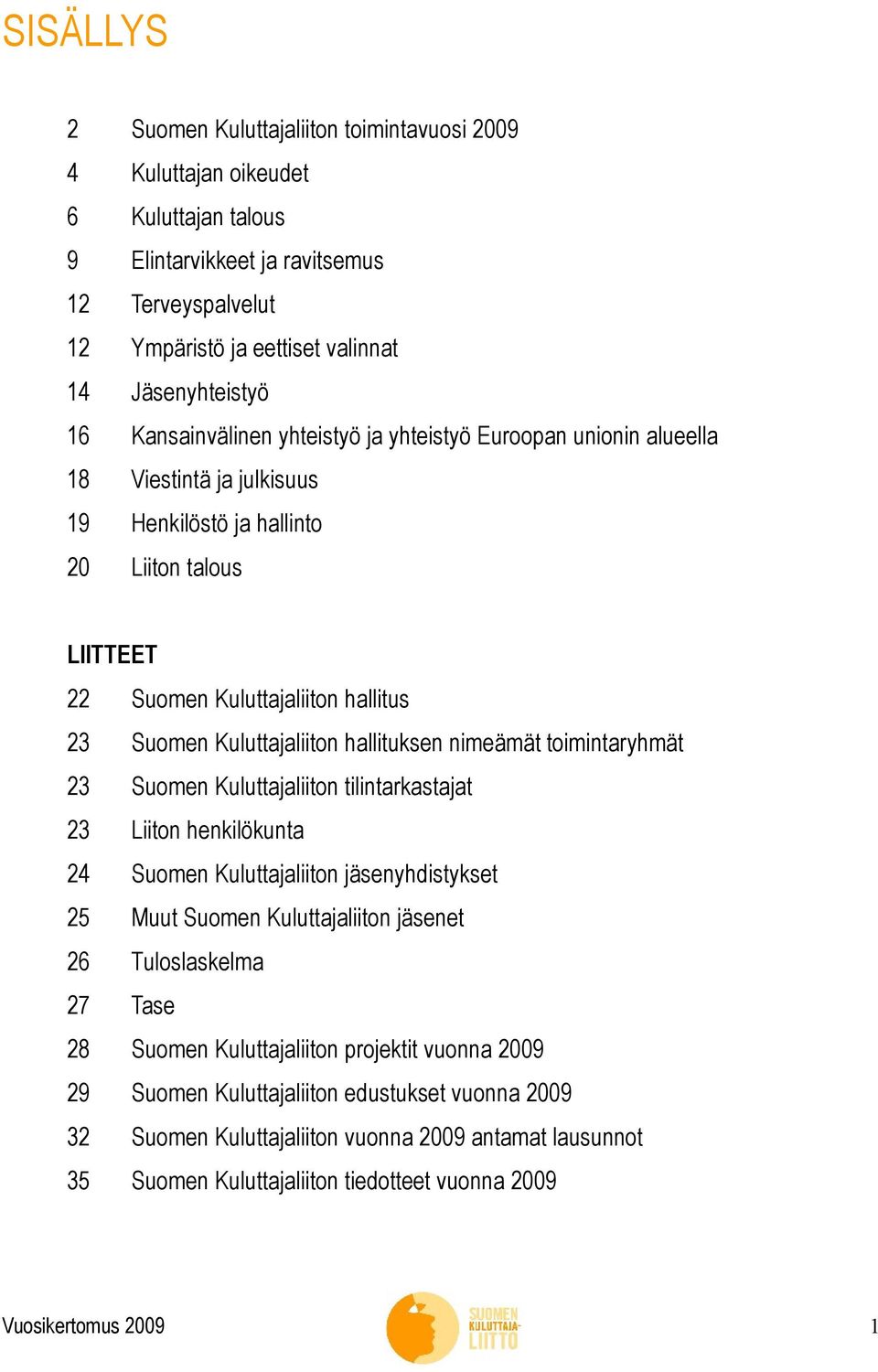 Kuluttajaliiton hallituksen nimeämät toimintaryhmät 23 Suomen Kuluttajaliiton tilintarkastajat 23 Liiton henkilökunta 24 Suomen Kuluttajaliiton jäsenyhdistykset 25 Muut Suomen Kuluttajaliiton jäsenet