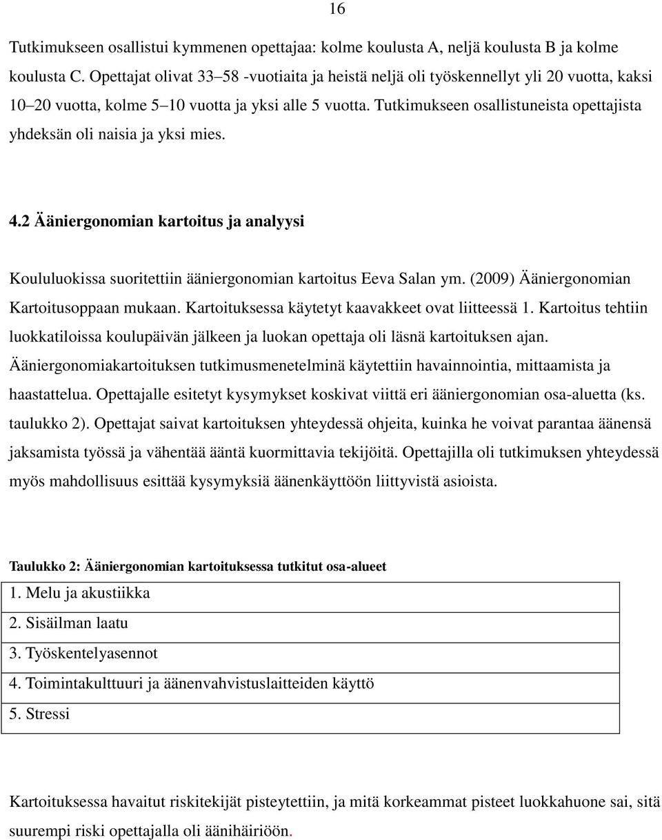 Tutkimukseen osallistuneista opettajista yhdeksän oli naisia ja yksi mies. 4.2 Ääniergonomian kartoitus ja analyysi Koululuokissa suoritettiin ääniergonomian kartoitus Eeva Salan ym.