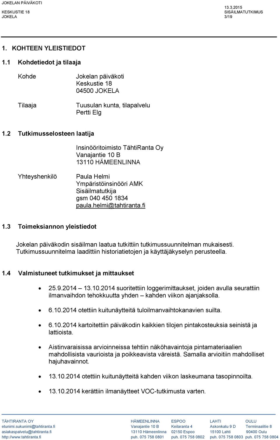 fi 1.3 Toimeksiannon yleistiedot Jokelan päiväkodin sisäilman laatua tutkittiin tutkimussuunnitelman mukaisesti. Tutkimussuunnitelma laadittiin historiatietojen ja käyttäjäkyselyn perusteella. 1.4 Valmistuneet tutkimukset ja mittaukset 25.