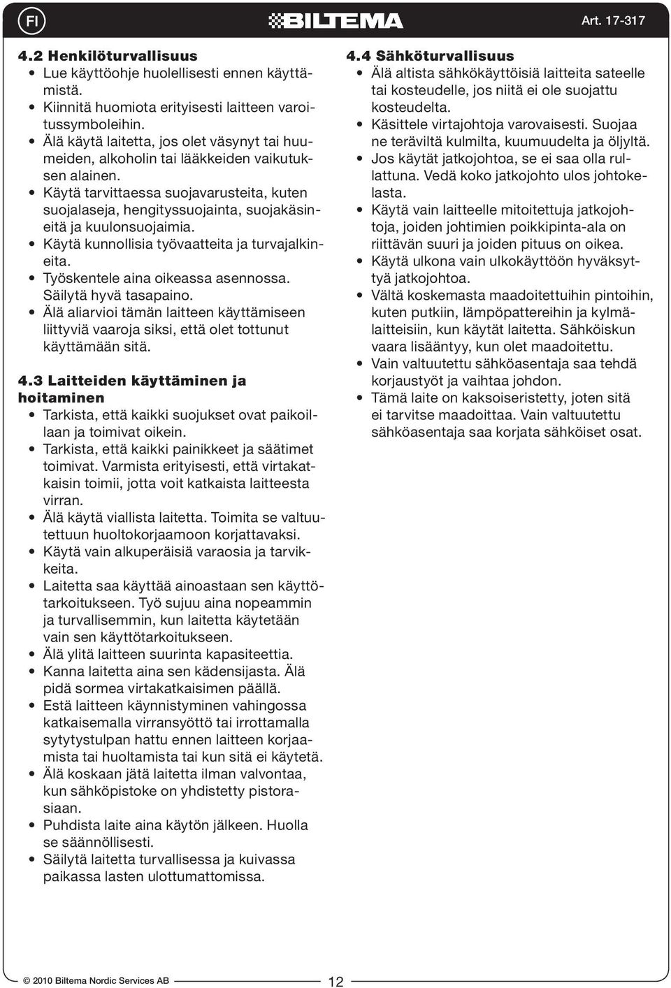 Käytä tarvittaessa suojavarusteita, kuten suojalaseja, hengityssuojainta, suojakäsineitä ja kuulonsuojaimia. Käytä kunnollisia työvaatteita ja turvajalkineita. Työskentele aina oikeassa asennossa.