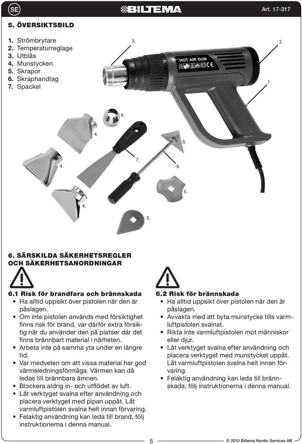 Om inte pistolen används med försiktighet finns risk för brand, var därför extra försiktig när du använder den på platser där det finns brännbart material i närheten.