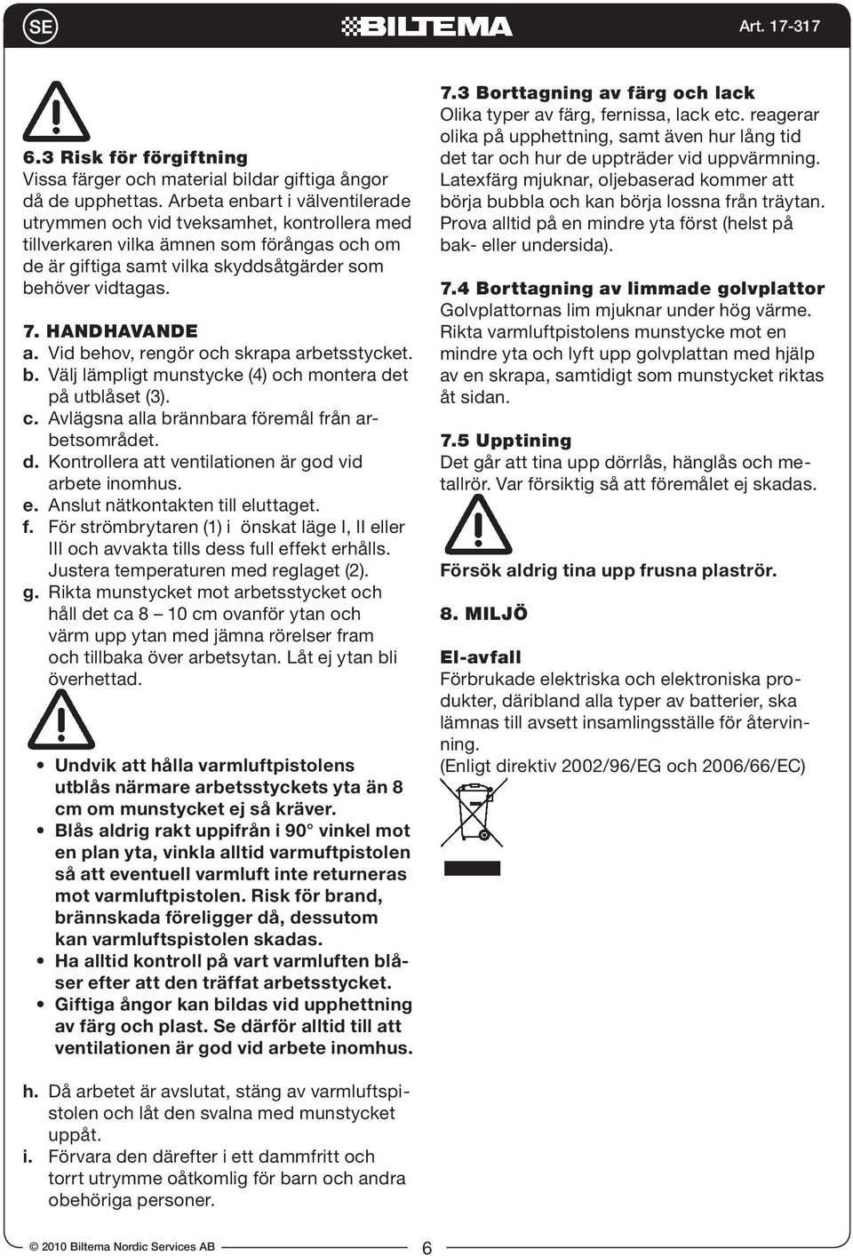 Vid behov, rengör och skrapa arbetsstycket. b. Välj lämpligt munstycke (4) och montera det på utblåset (3). c. Avlägsna alla brännbara föremål från arbetsområdet. d. Kontrollera att ventilationen är god vid arbete inomhus.