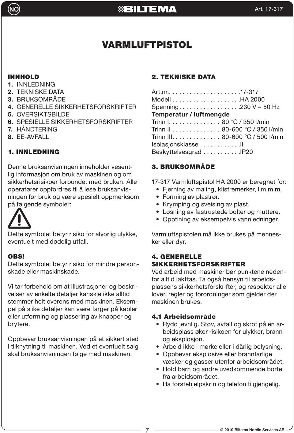 Alle operatører oppfordres til å lese bruksanvisningen før bruk og være spesielt oppmerksom på følgende symboler: Dette symbolet betyr risiko for alvorlig ulykke, eventuelt med dødelig utfall. OBS!