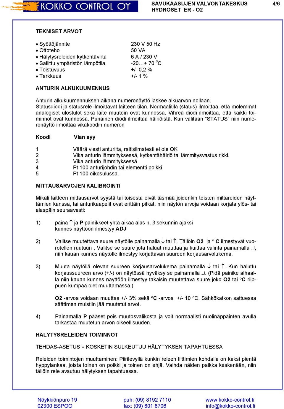 Normaalitila (status) ilmoittaa, että molemmat analogiset ulostulot sekä laite muutoin ovat kunnossa. Vihreä diodi ilmoittaa, että kaikki toiminnot ovat kunnossa. Punainen diodi ilmoittaa häiriöistä.