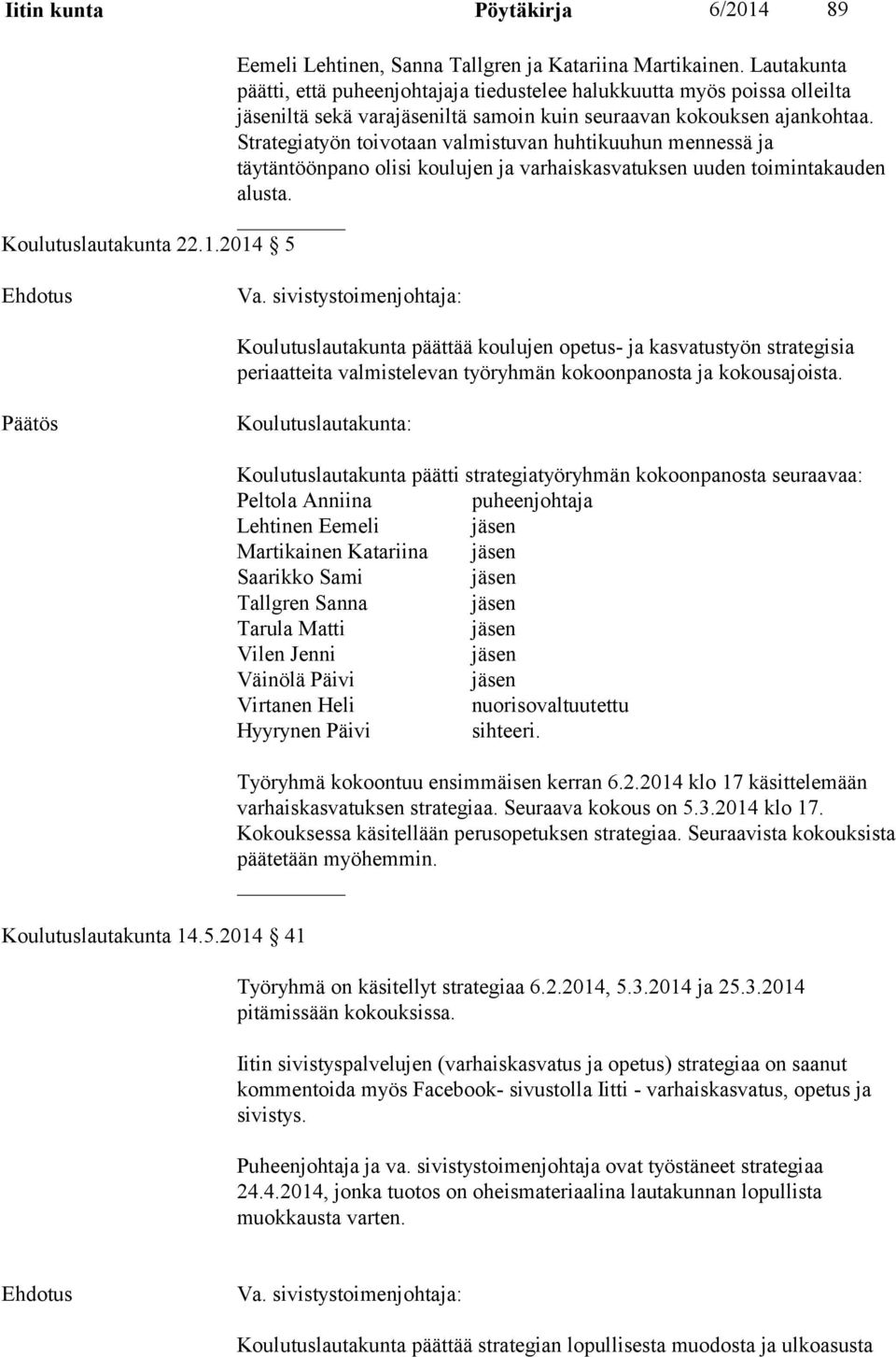 Strategiatyön toivotaan valmistuvan huhtikuuhun mennessä ja täytäntöönpano olisi koulujen ja varhaiskasvatuksen uuden toimintakauden alusta. Koulutuslautakunta 22.1.2014 5 Va.