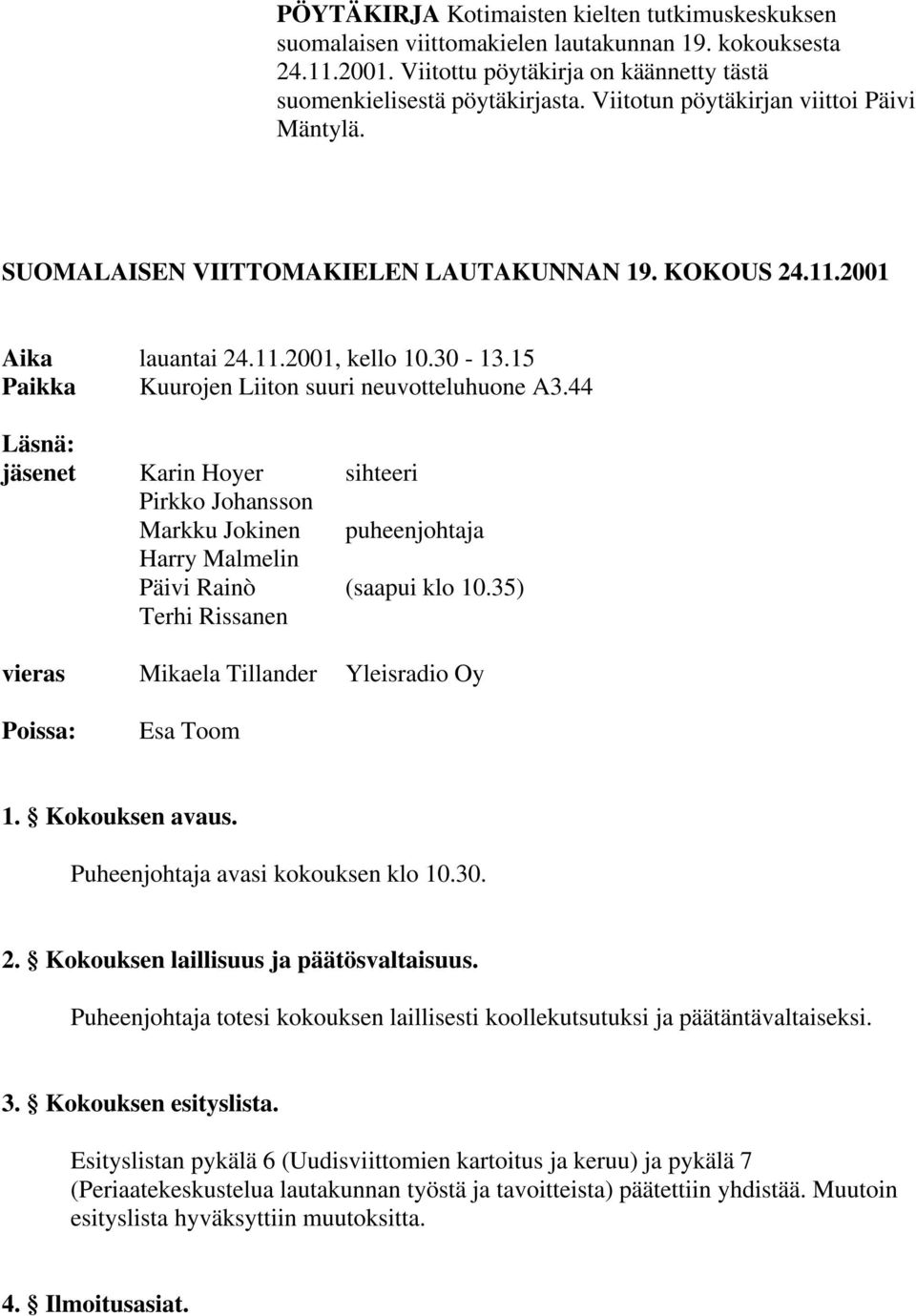 44 Läsnä: jäsenet Karin Hoyer sihteeri Pirkko Johansson Markku Jokinen puheenjohtaja Harry Malmelin Päivi Rainò (saapui klo 10.