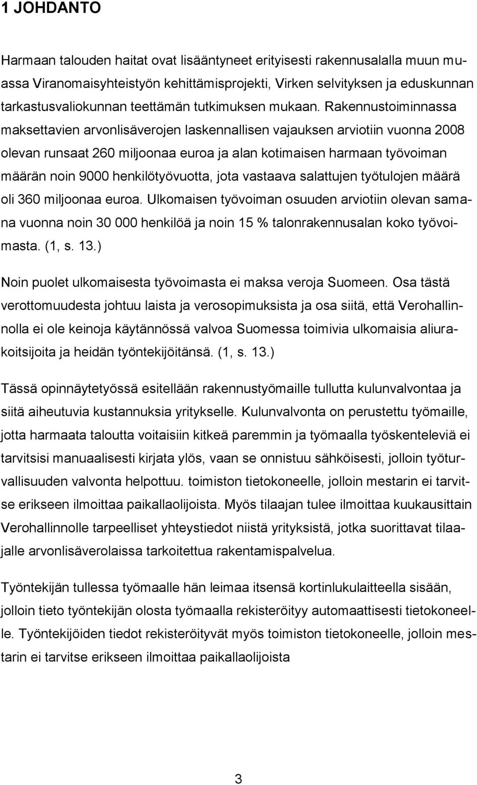 Rakennustoiminnassa maksettavien arvonlisäverojen laskennallisen vajauksen arviotiin vuonna 2008 olevan runsaat 260 miljoonaa euroa ja alan kotimaisen harmaan työvoiman määrän noin 9000