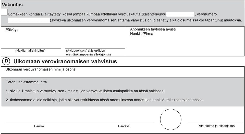 Päiväys Anomuksen täytössä avusti Henkilö/Firma D (Hakijan allekirjoitus) (Aviopuolison/rekisteröidyn elämänkumppanin allekirjoitus) Ulkomaan veroviranomaisen vahvistus Ulkomaan