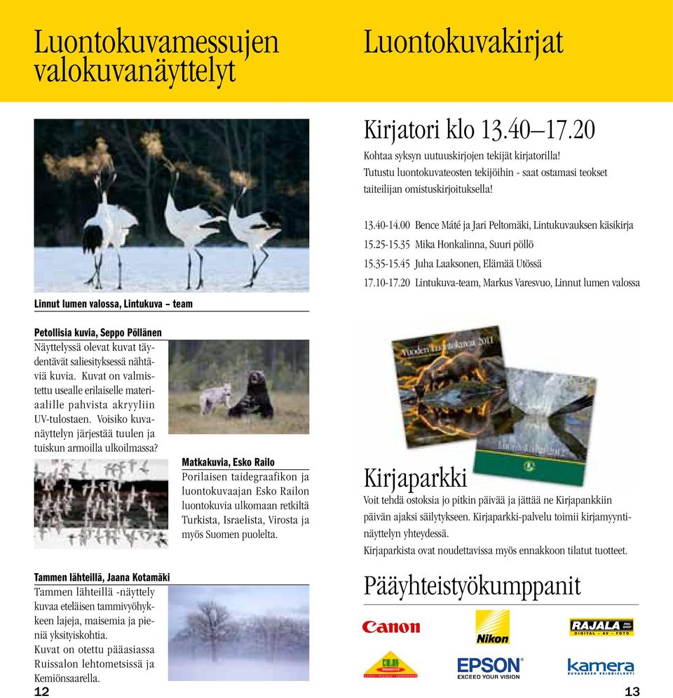 00 Bence Máté ja Jari Peltomäki, Lintukuvauksen käsikirja 15.25-15.35 Mika Honkalinna, Suuri pöllö 15.35-15.45 Juha Laaksonen, Elämää Utössä 17.10-17.