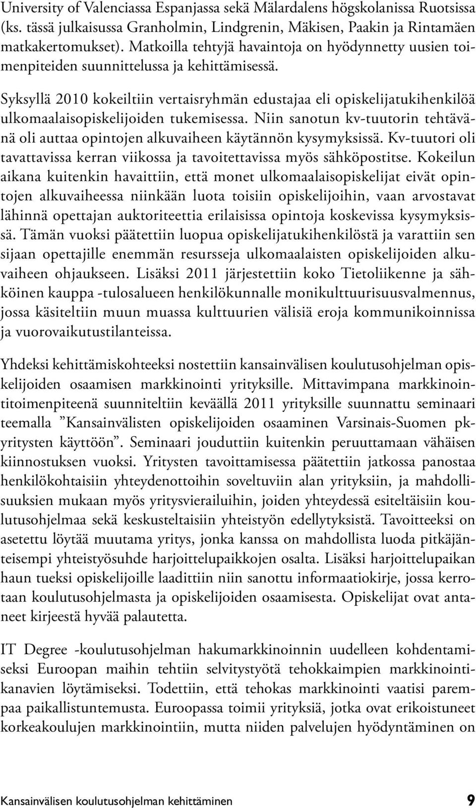 Syksyllä 2010 kokeiltiin vertaisryhmän edustajaa eli opiskelijatukihenkilöä ulkomaalaisopiskelijoiden tukemisessa.