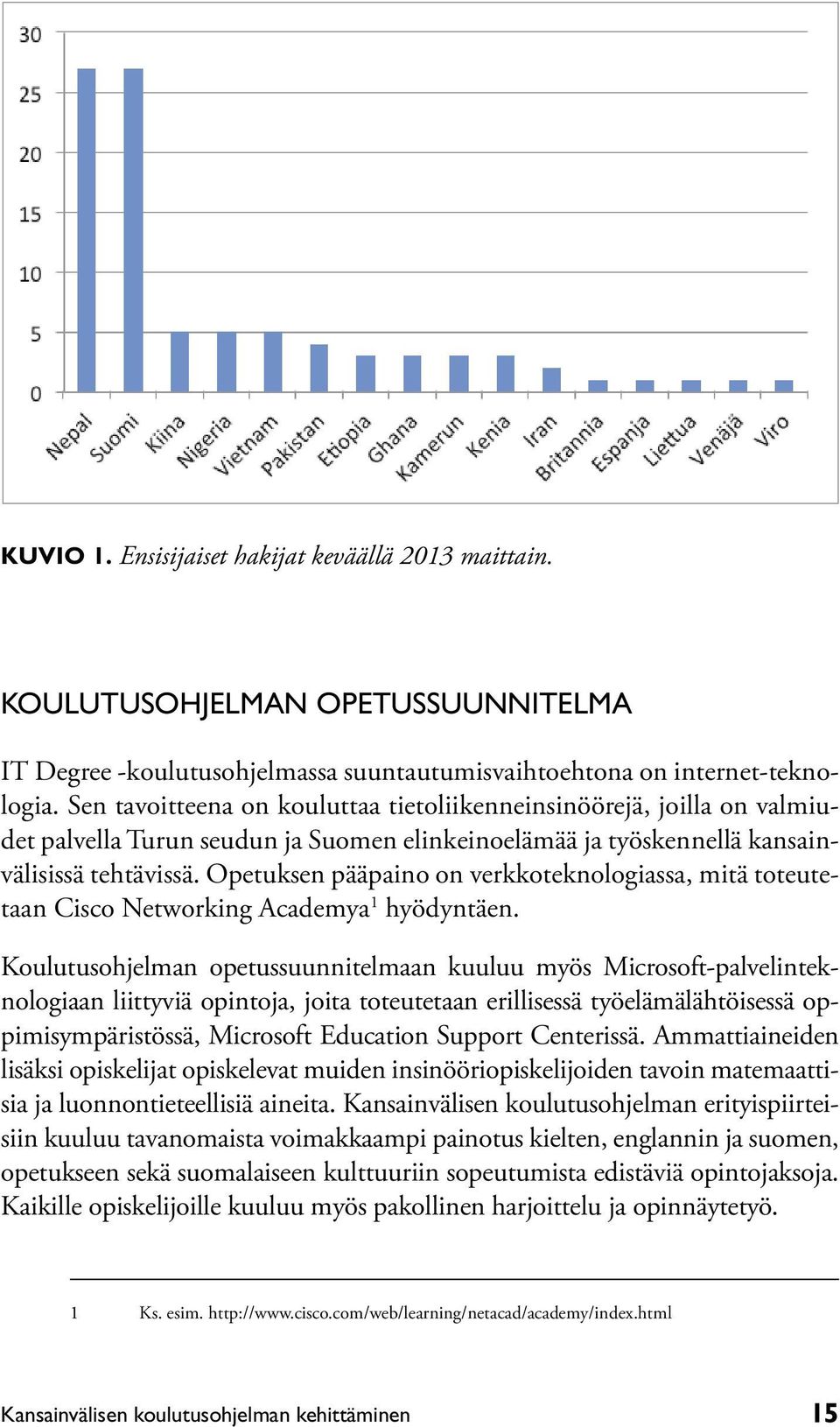 Opetuksen pääpaino on verkkoteknologiassa, mitä toteutetaan Cisco Networking Academya 1 hyödyntäen.