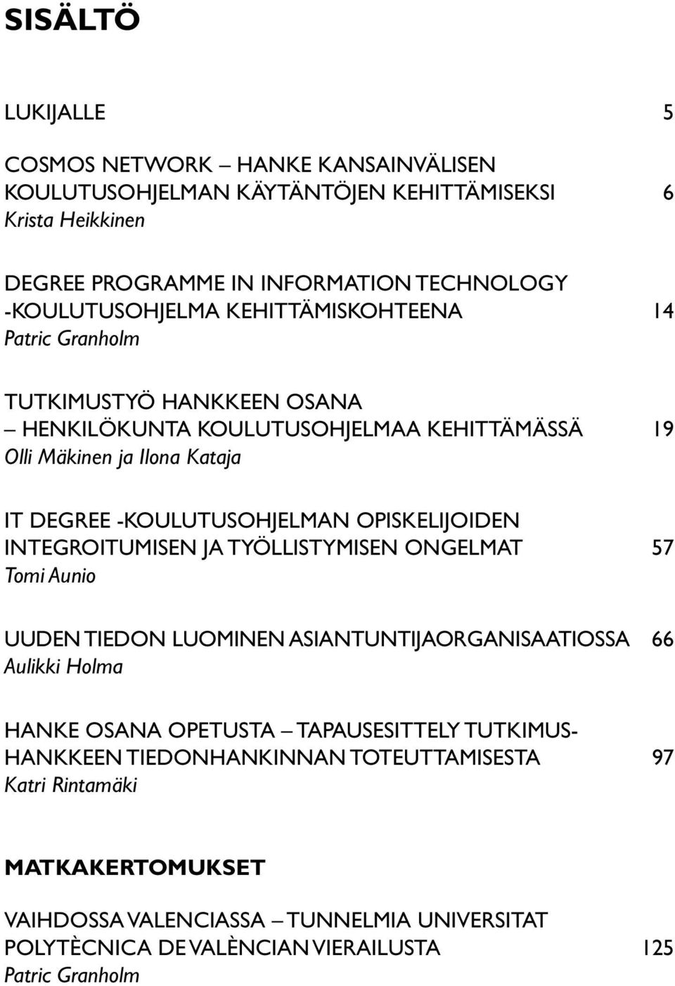 -koulutusohjelman opiskelijoiden integroitumisen ja työllistymisen ongelmat 57 Tomi Aunio Uuden tiedon luominen asiantuntijaorganisaatiossa 66 Aulikki Holma Hanke osana