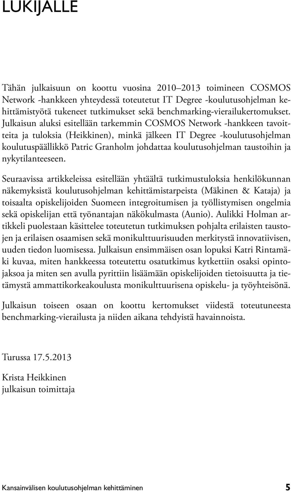 Julkaisun aluksi esitellään tarkemmin COSMOS Network -hankkeen tavoitteita ja tuloksia (Heikkinen), minkä jälkeen IT Degree -koulutusohjelman koulutuspäällikkö Patric Granholm johdattaa