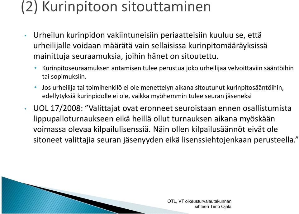 Jos urheilija tai toimihenkilö ei ole menettelyn aikana sitoutunut kurinpitosääntöihin, edellytyksiä kurinpidolle ei ole, vaikka myöhemmin tulee seuran jäseneksi UOL 17/2008: