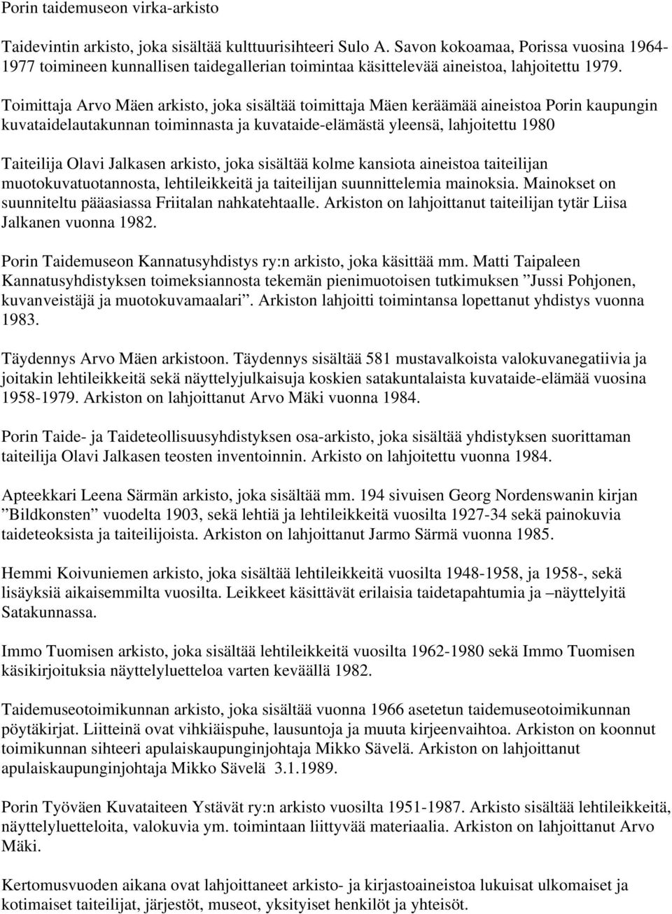 Toimittaja Arvo Mäen arkisto, joka sisältää toimittaja Mäen keräämää aineistoa Porin kaupungin kuvataidelautakunnan toiminnasta ja kuvataide-elämästä yleensä, lahjoitettu 1980 Taiteilija Olavi
