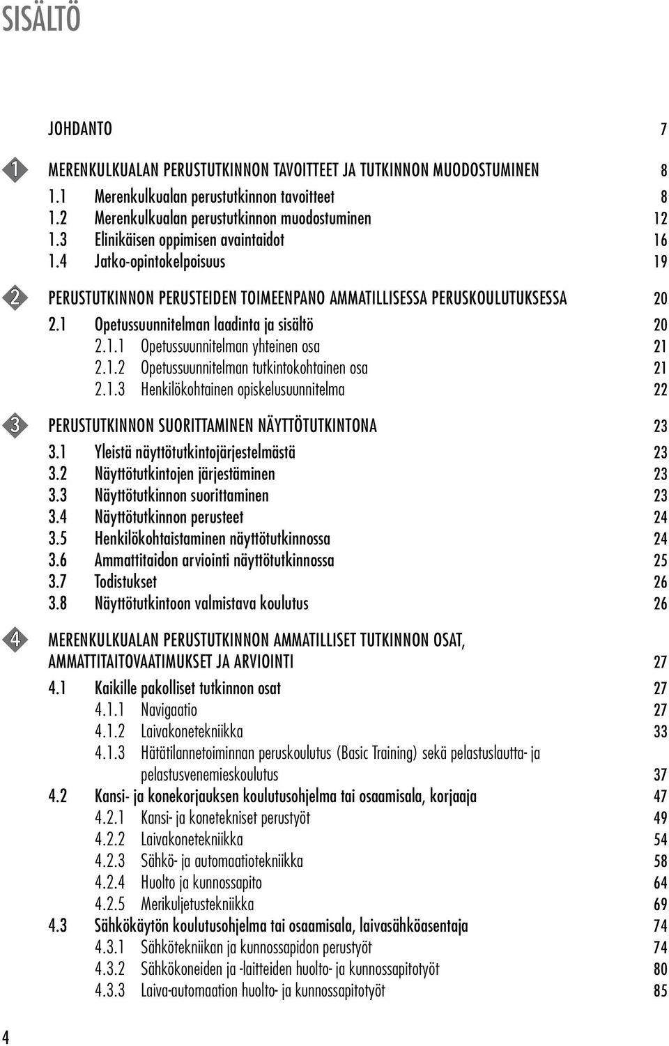 1.2 Opetussuunnitelman tutkintokohtainen osa 21 2.1.3 Henkilökohtainen opiskelusuunnitelma 22 3 PERUSTUTKINNON SUORITTAMINEN NÄYTTÖTUTKINTONA 23 3.1 Yleistä näyttötutkintojärjestelmästä 23 3.