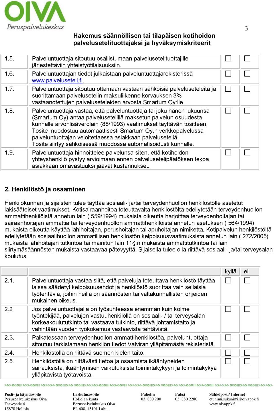 Palveluntuottaja vastaa, että palveluntuottaja tai joku hänen lukuunsa (Smartum Oy) antaa palvelusetelillä maksetun palvelun osuudesta kunnalle arvonlisäverolain (88/1993) vaatimukset täyttävän