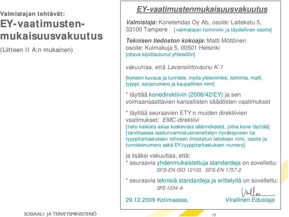 [koneen kuvaus ja tunniste, myös yleisnimike, toiminta, malli, tyyppi, sarjanumero ja kaupallinen nimi] * täyttää konedirektiivin (2006/42/EY) ja sen voimaansaattavien kansallisten säädösten