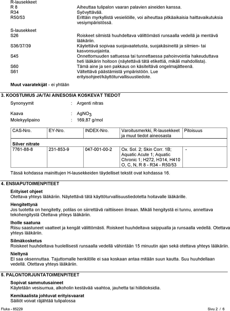 KOOSTUMUS JA/TAI AINESOSIA KOSKEVAT TIEDOT Synonyymit : Argenti nitras Kaava : AgNO 3 Molekyylipaino : 169,87 g/mol Roiskeet silmistä huuhdeltava välittömästi runsaalla vedellä ja mentävä lääkäriin.