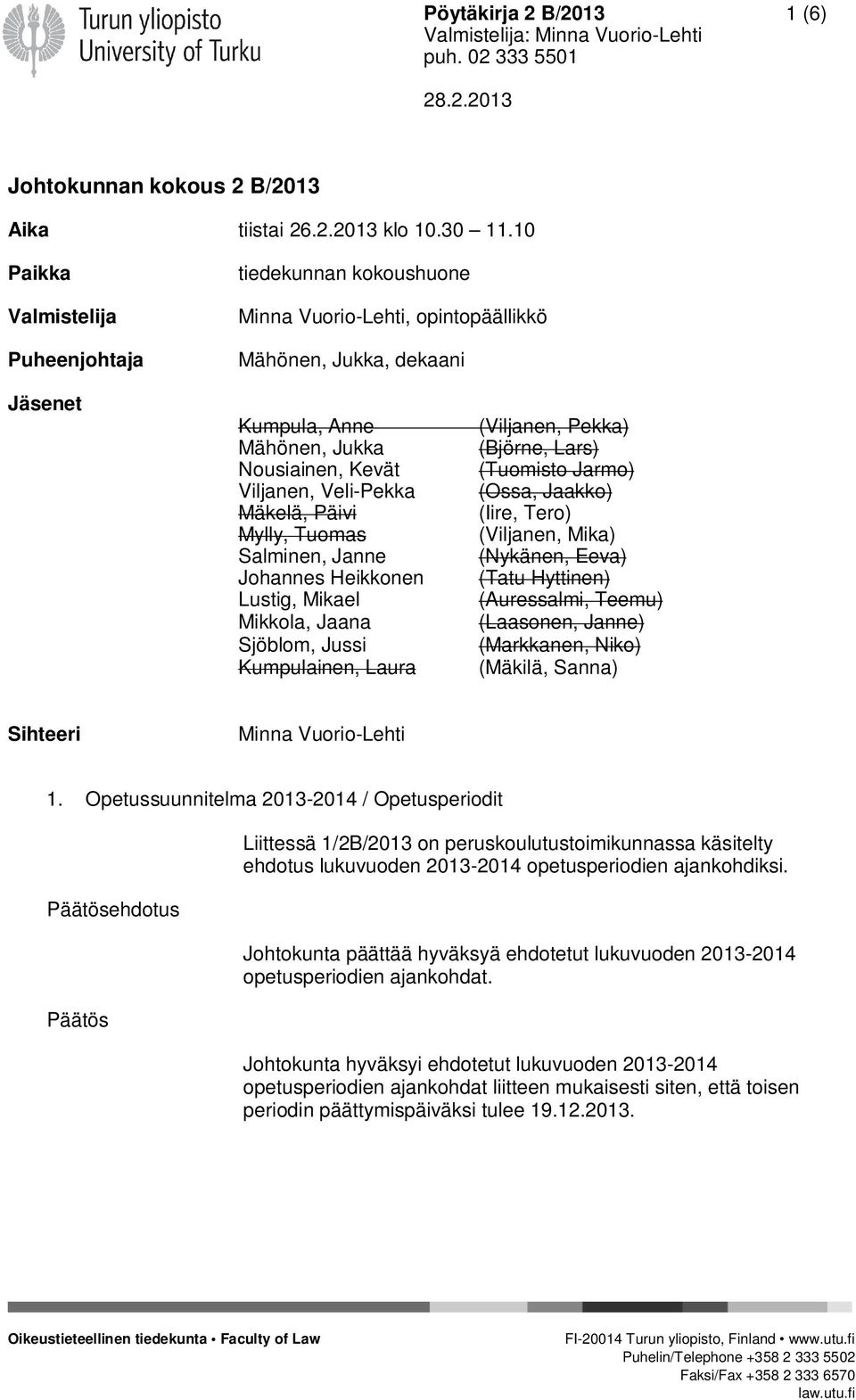 Mäkelä, Päivi Mylly, Tuomas Salminen, Janne Johannes Heikkonen Lustig, Mikael Mikkola, Jaana Sjöblom, Jussi Kumpulainen, Laura (Viljanen, Pekka) (Björne, Lars) (Tuomisto Jarmo) (Ossa, Jaakko) (Iire,