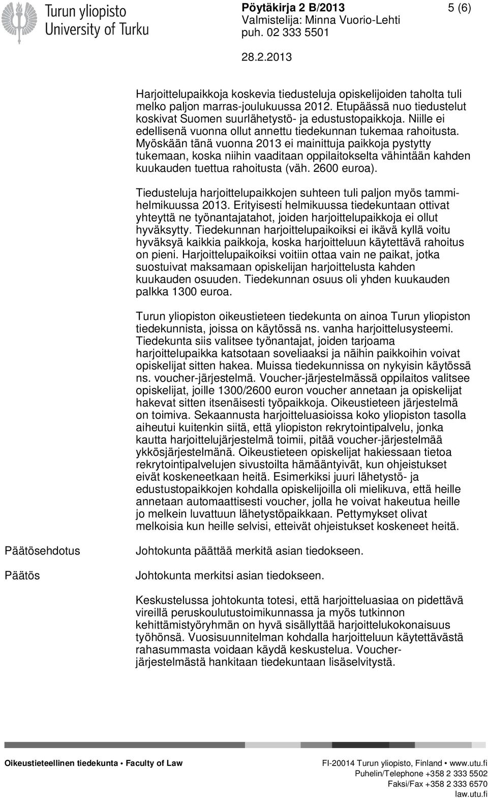 Myöskään tänä vuonna 2013 ei mainittuja paikkoja pystytty tukemaan, koska niihin vaaditaan oppilaitokselta vähintään kahden kuukauden tuettua rahoitusta (väh. 2600 euroa).