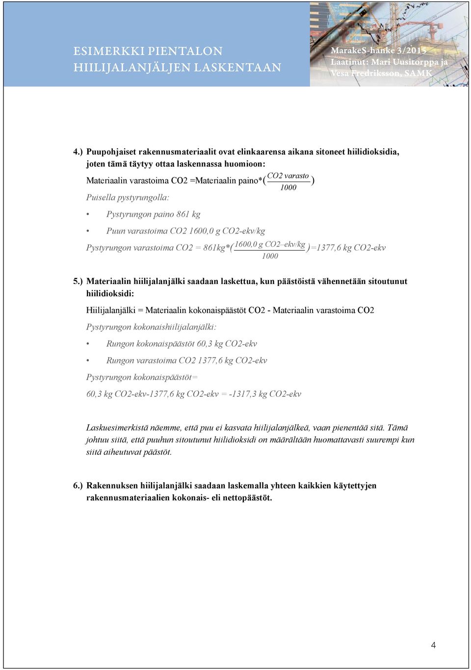 ) Materiaalin hiilijalanjälki saadaan laskettua, kun päästöistä vähennetään sitoutunut hiilidioksidi: Hiilijalanjälki = Materiaalin kokonaispäästöt CO2 - Materiaalin varastoima CO2 Pystyrungon