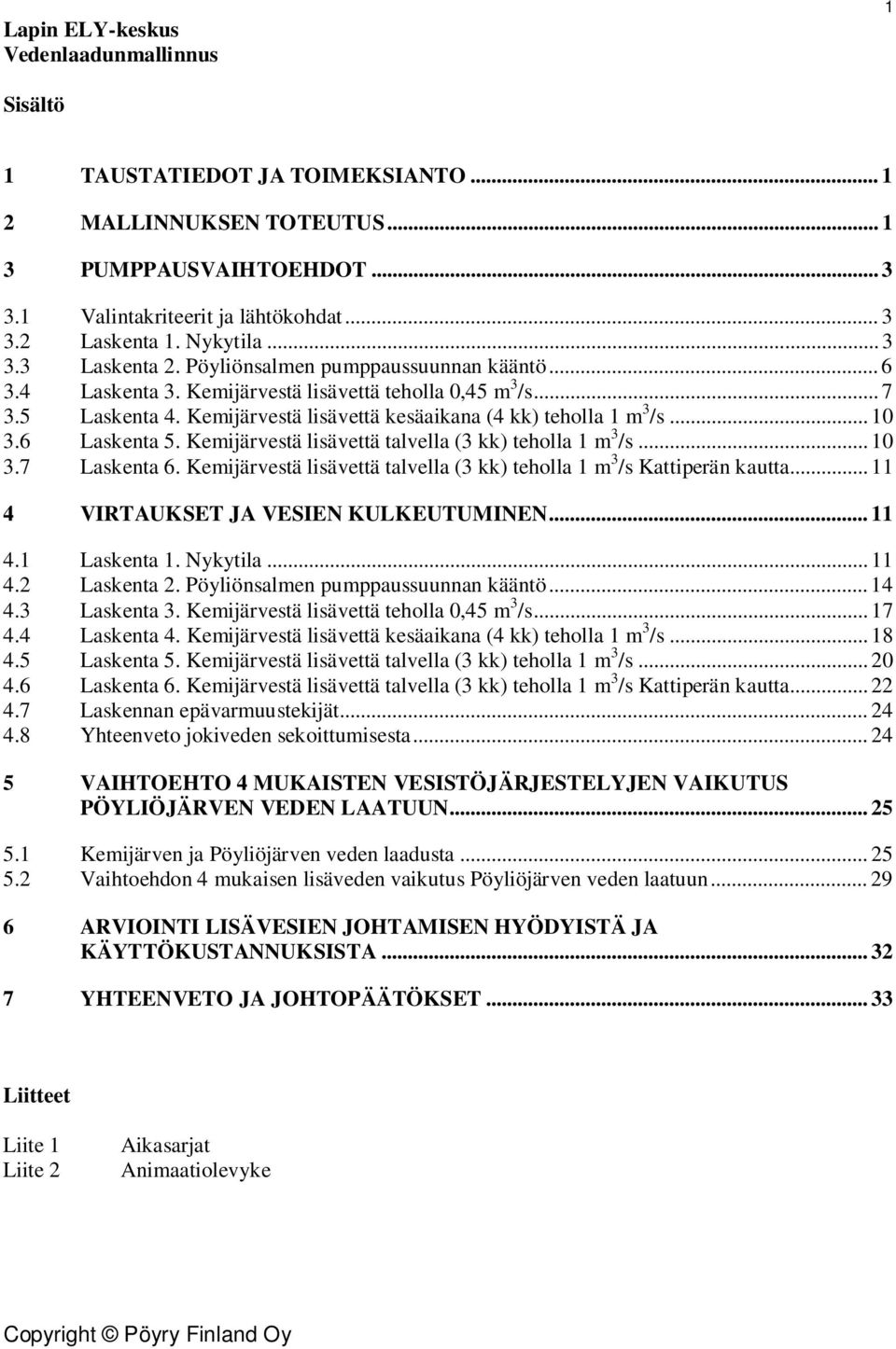 Kemijärvestä lisävettä kesäaikana (4 kk) teholla 1 m 3 /s... 10 3.6 Laskenta 5. Kemijärvestä lisävettä talvella (3 kk) teholla 1 m 3 /s... 10 3.7 Laskenta 6.